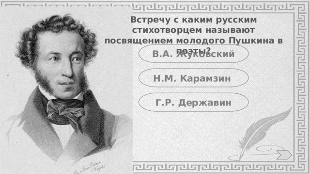 Встречу с каким русским стихотворцем называют посвящением молодого Пушкина в поэты? В.А. Жуковский Н.М. Карамзин Г.Р. Державин 