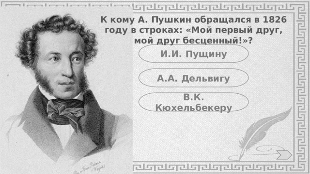 К кому А. Пушкин обращался в 1826 году в строках: «Мой первый друг, мой друг бесценный!»? И.И. Пущину А.А. Дельвигу В.К. Кюхельбекеру 