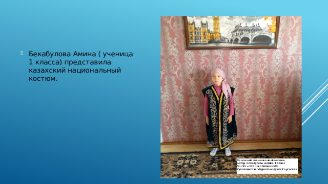 Бекабулова Амина ( ученица 1 класса) представила казахский национальный костюм. 