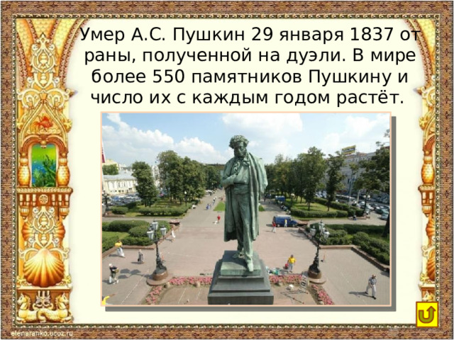 Умер А.С. Пушкин 29 января 1837 от раны, полученной на дуэли. В мире более 550 памятников Пушкину и число их с каждым годом растёт. 
