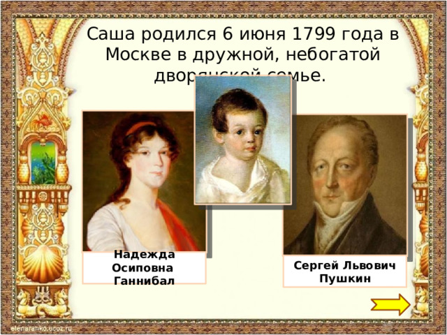 Саша родился 6 июня 1799 года в Москве в дружной, небогатой дворянской семье. Надежда Осиповна Ганнибал Сергей Львович Пушкин 