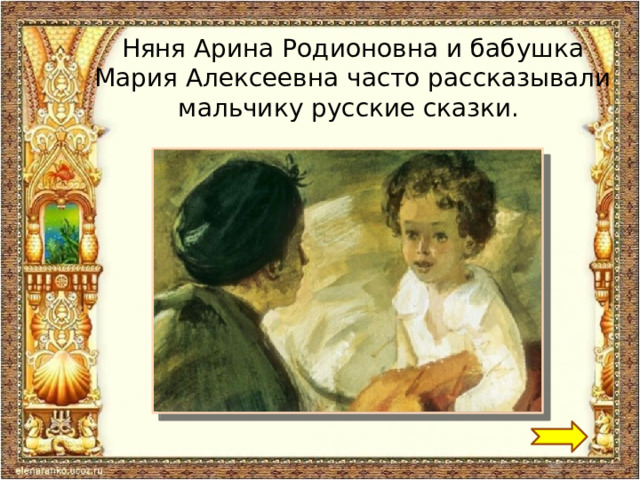 Няня Арина Родионовна и бабушка Мария Алексеевна часто рассказывали мальчику русские сказки. 
