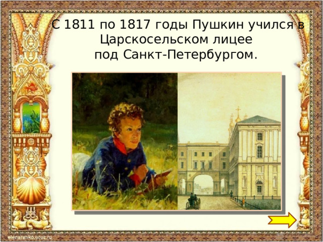 С  1811 по 1817 годы Пушкин учился в Царскосельском лицее под Санкт-Петербургом. 