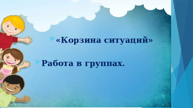 «Корзина ситуаций»  Работа в группах. 