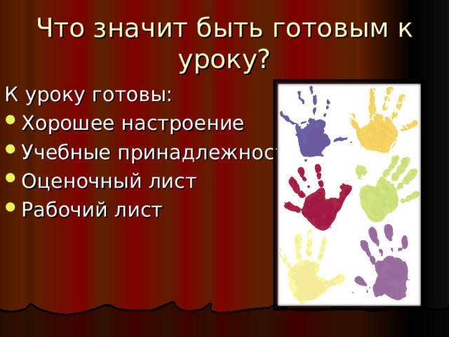 Что значит быть готовым к уроку? К уроку готовы: Хорошее настроение Учебные принадлежности Оценочный лист Рабочий лист 