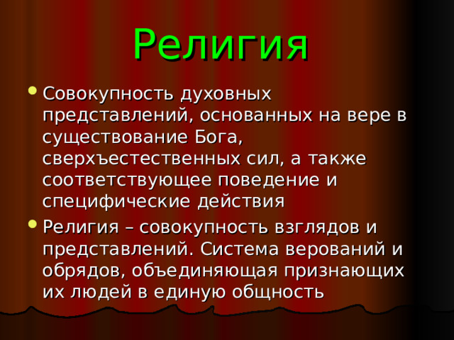 Религия Совокупность духовных представлений, основанных на вере в существование Бога, сверхъестественных сил, а также соответствующее поведение и специфические действия Религия – совокупность взглядов и представлений. Система верований и обрядов, объединяющая признающих их людей в единую общность 