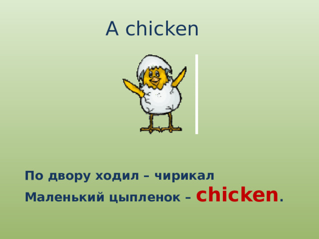 A chicken По двору ходил – чирикал Маленький цыпленок – chicken . 