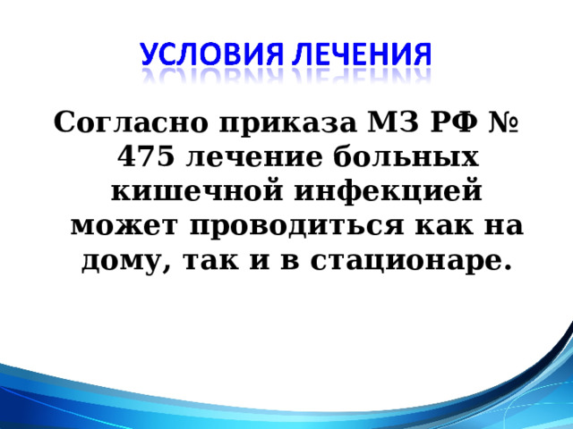 Согласно приказа МЗ РФ № 475 лечение больных кишечной инфекцией может проводиться как на дому, так и в стационаре.  