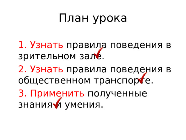 План урока 1. Узнать правила поведения в зрительном зале. 2. Узнать правила поведения в общественном транспорте. 3. Применить полученные знания и умения. 