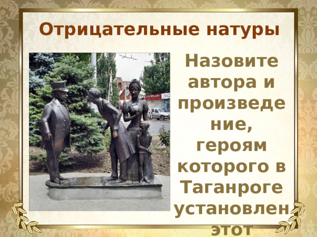 Отрицательные натуры Назовите автора и произведение, героям которого в Таганроге установлен этот памятник 