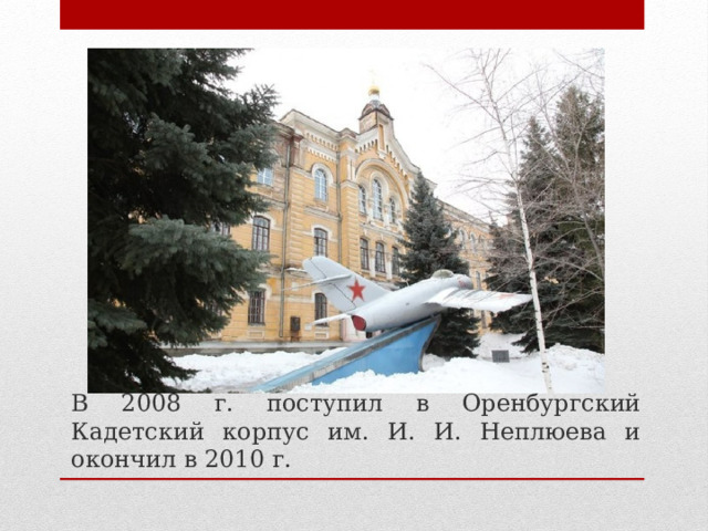 В 2008 г. поступил в Оренбургский Кадетский корпус им. И. И. Неплюева и окончил в 2010 г. 
