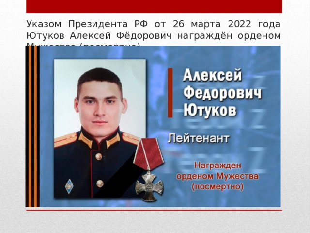 Указом Президента РФ от 26 марта 2022 года Ютуков Алексей Фёдорович награждён орденом Мужества (посмертно). 