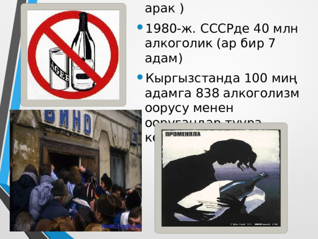 1983-ж. (60 бөтөлкө арак ) 1980-ж. СССРде 40 млн алкоголик (ар бир 7 адам) Кыргызстанда 100 миң адамга 838 алкоголизм оорусу менен ооругандар туура келген 