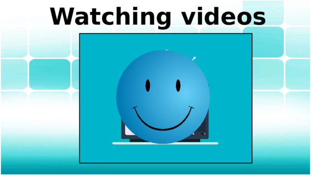 Watching videos 