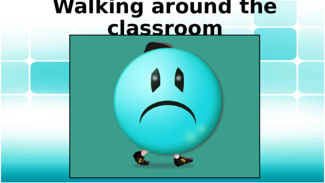 Walking around the classroom 