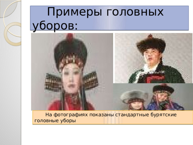  Примеры головных уборов:  На фотографиях показаны стандартные бурятские головные уборы 
