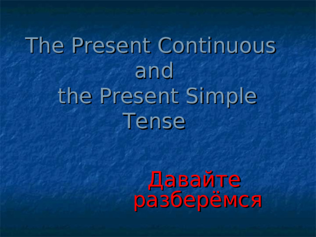 The Present Continuous  and  the Present Simple Tense Давайте разберёмся 