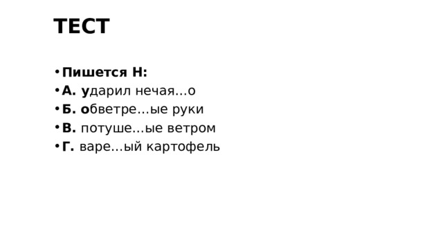 ТЕСТ Пишется Н: А. у дарил нечая…о Б. о бветре…ые руки В. потуше…ые ветром Г. варе…ый картофель 