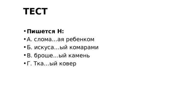 ТЕСТ Пишется Н: А. слома…ая ребенком Б. искуса…ый комарами В. броше…ый камень Г. Тка…ый ковер 