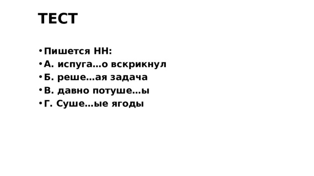 ТЕСТ Пишется НН: А. испуга…о вскрикнул Б. реше…ая задача В. давно потуше…ы Г. Суше…ые ягоды 