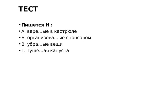 ТЕСТ Пишется Н : А. варе…ые в кастрюле Б. организова…ые спонсором В. убра…ые вещи Г. Туше…ая капуста 