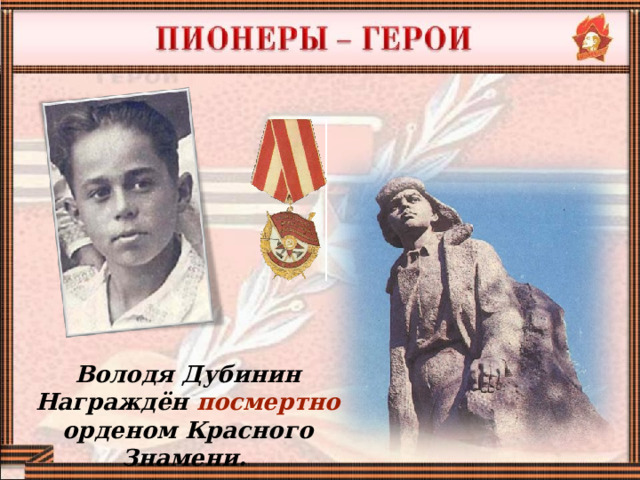 Володя Дубинин Награждён  посмертно орденом Красного Знамени.  