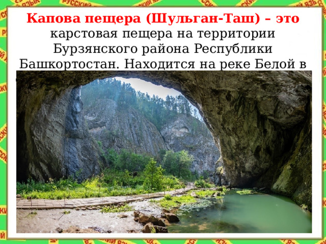 Капова пещера (Шульган-Таш) – это карстовая пещера на территории Бурзянского района Республики Башкортостан. Находится на реке Белой в одноимённом заповеднике «Шульган-Таш».  