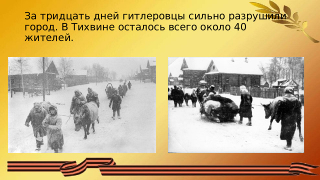 За тридцать дней гитлеровцы сильно разрушили город. В Тихвине осталось всего около 40 жителей. 