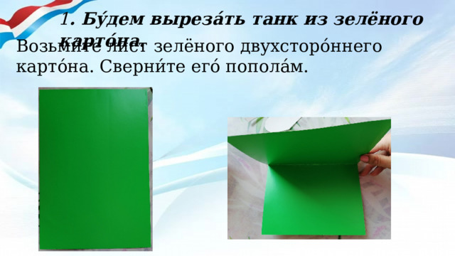 1 . Бу́дем выреза́ть танк из зелёного карто́на.  Возьми́те лист зелёного двухсторо́ннего карто́на. Сверни́те его́ попола́м. 