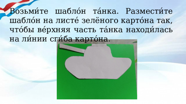 Возьми́те шабло́н та́нка. Размести́те шабло́н на листе́ зелёного карто́на так, что́бы ве́рхняя часть та́нка находи́лась на ли́нии сги́ба карто́на. 