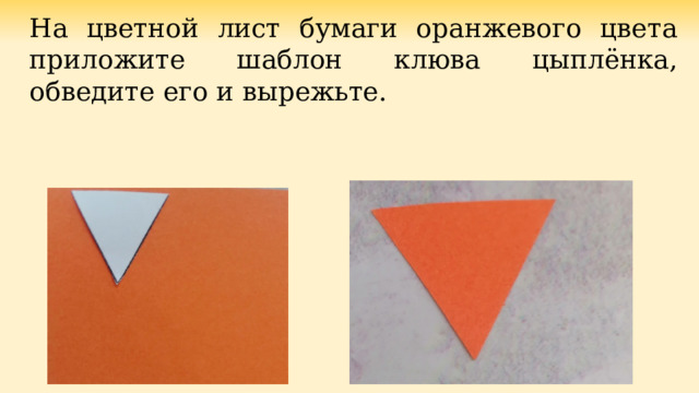 На цветной лист бумаги оранжевого цвета приложите шаблон клюва цыплёнка, обведите его и вырежьте. 