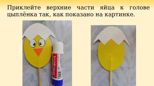 Приклейте верхние части яйца к голове цыплёнка так, как показано на картинке. 