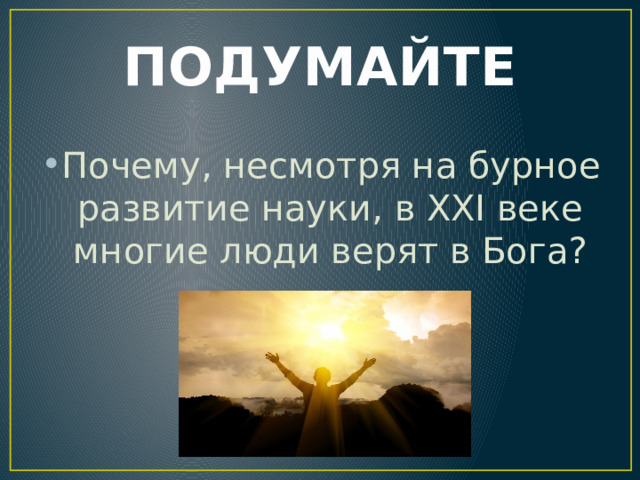 ПОДУМАЙТЕ Почему, несмотря на бурное развитие науки, в XXI веке многие люди верят в Бога? 