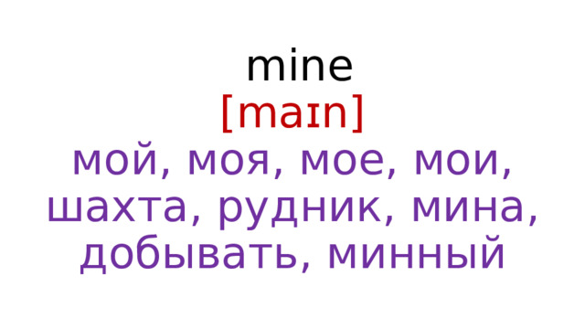  mine  [maɪn]  мой, моя, мое, мои, шахта, рудник, мина, добывать, минный 