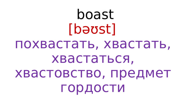  boast  [bəʊst]   похвастать, хвастать, хвастаться, хвастовство, предмет гордости 