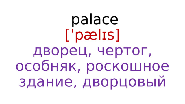  palace  [ˈpælɪs]  дворец, чертог, особняк, роскошное здание, дворцовый 