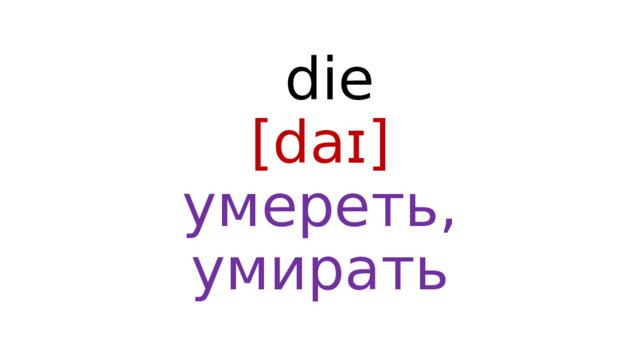  die  [daɪ]  умереть, умирать 
