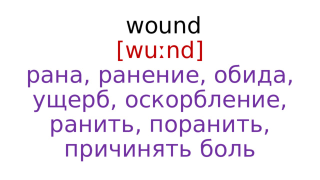  wound  [wuːnd]  рана, ранение, обида, ущерб, оскорбление, ранить, поранить, причинять боль 