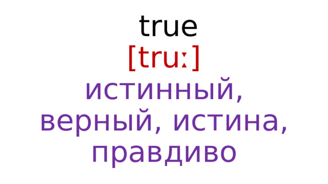  true  [truː]  истинный, верный, истина, правдиво 