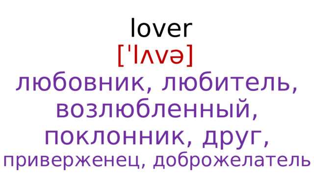  lover  [ˈlʌvə]   любовник, любитель, возлюбленный, поклонник, друг, приверженец, доброжелатель 