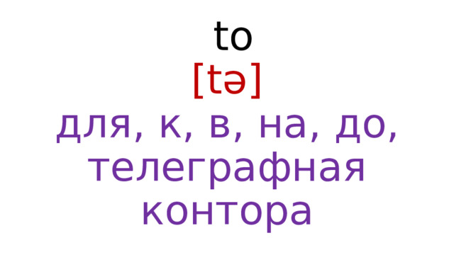  to  [tə]  для, к, в, на, до, телеграфная контора 