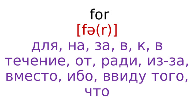  for  [fə(r)]  для, на, за, в, к, в течение, от, ради, из-за, вместо, ибо, ввиду того, что 