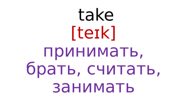  take  [teɪk]  принимать, брать, считать, занимать 