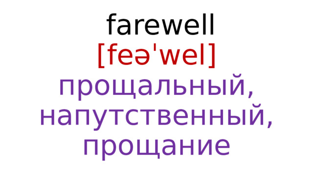 farewell  [feəˈwel]  прощальный, напутственный, прощание 