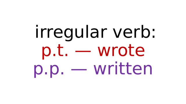  irregular verb:  p.t. — wrote  p.p. — written 