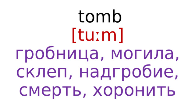  tomb  [tuːm]  гробница, могила, склеп, надгробие, смерть, хоронить 