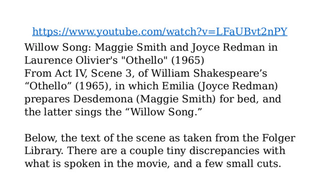  https://www.youtube.com/watch?v=LFaUBvt2nPY  Willow Song: Maggie Smith and Joyce Redman in Laurence Olivier's 