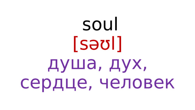  soul  [səʊl]  душа, дух, сердце, человек 