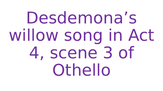 Desdemona’s willow song in Act 4, scene 3 of Othello 