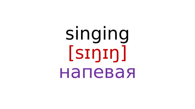  singing  [sɪŋɪŋ]  напевая 